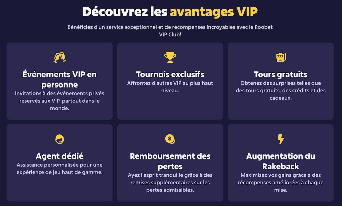 Avantages du Club VIP Roobet Casino avec les diff&eacute;rentes r&eacute;compenses pr&eacute;sent&eacute;es : &eacute;v&eacute;nements VIP en personne, tournois exclusifs, tours gratuits, agent d&eacute;di&eacute;, remboursement des pertes et augmentation du rakeback.